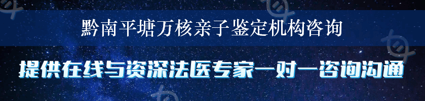 黔南平塘万核亲子鉴定机构咨询